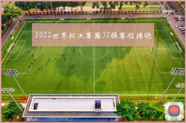2022世界杯决赛圈32强赛程揭晓