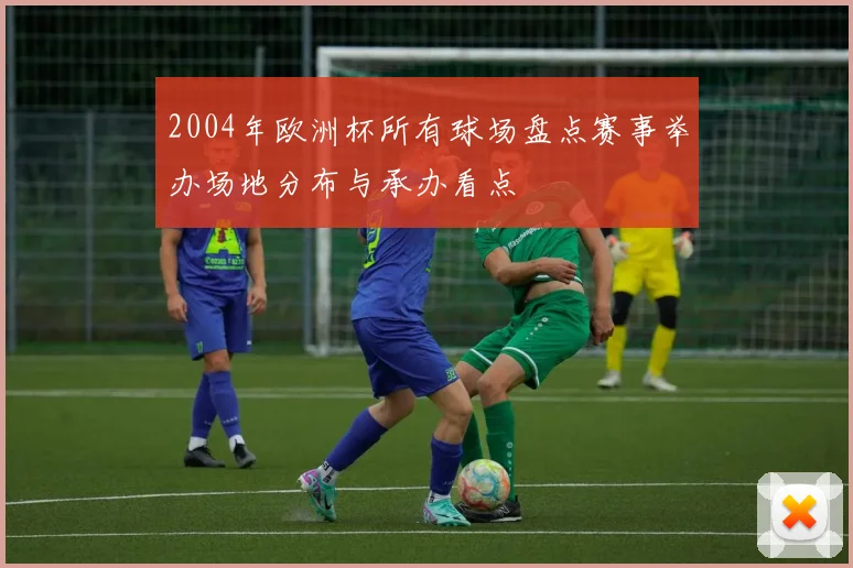 2004年欧洲杯所有球场盘点赛事举办场地分布与承办看点
