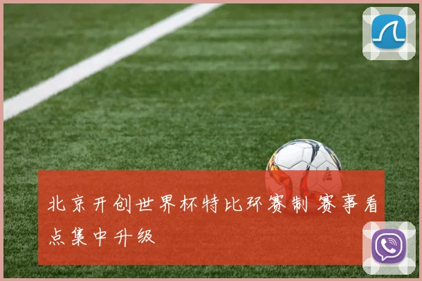 北京开创世界杯特比环赛制 赛事看点集中升级
