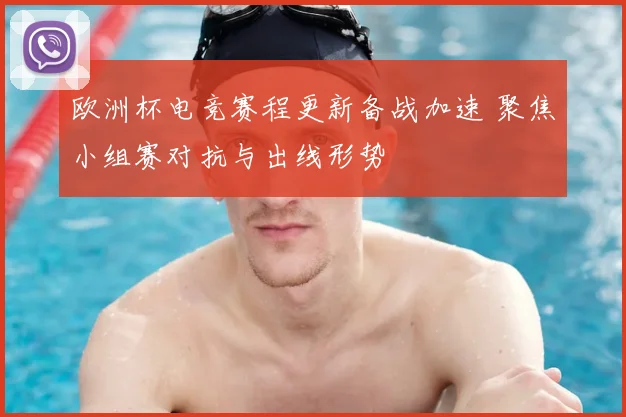 欧洲杯电竞赛程更新备战加速 聚焦小组赛对抗与出线形势
