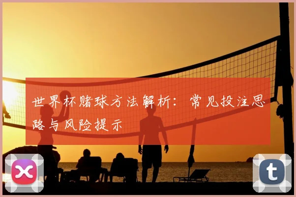 世界杯赌球方法解析：常见投注思路与风险提示