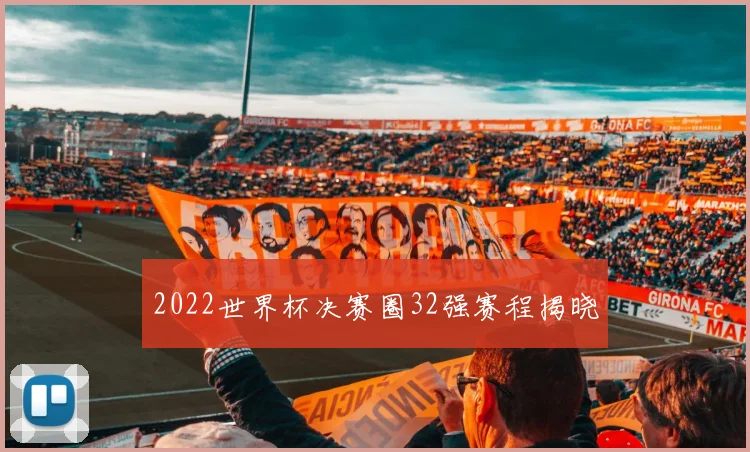 2022世界杯决赛圈32强赛程揭晓