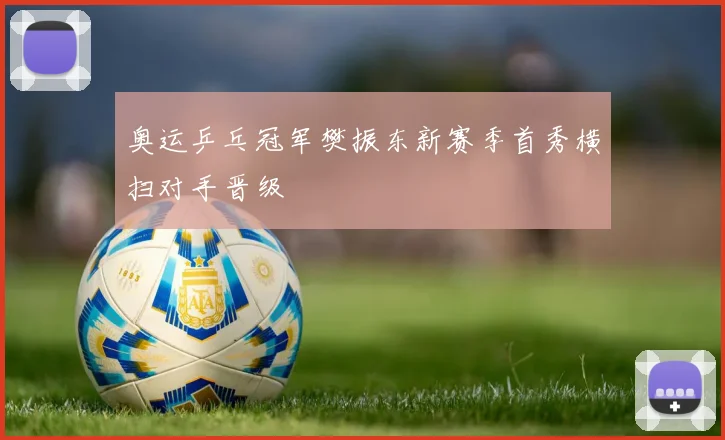 奥运乒乓冠军樊振东新赛季首秀横扫对手晋级