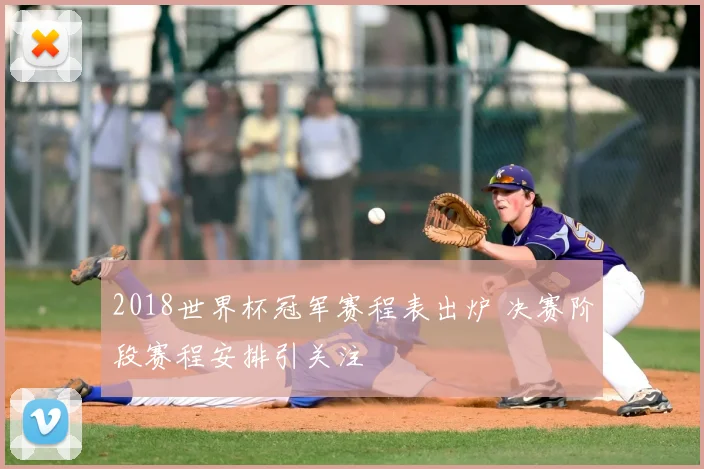 2018世界杯冠军赛程表出炉 决赛阶段赛程安排引关注