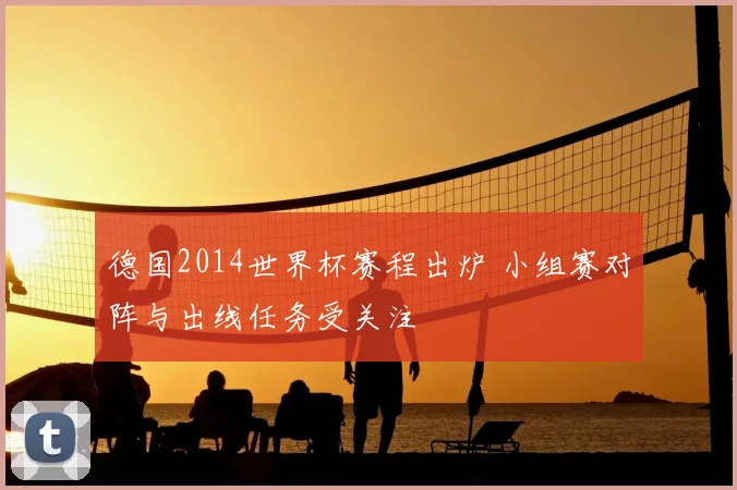 德国2014世界杯赛程出炉 小组赛对阵与出线任务受关注