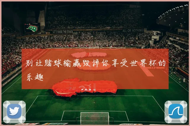 别让赌球输赢毁掉你享受世界杯的乐趣