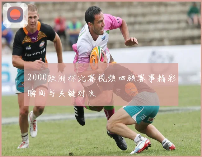 2000欧洲杯比赛视频回顾赛事精彩瞬间与关键对决