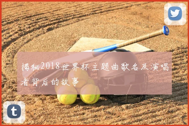 揭秘2018世界杯主题曲歌名及演唱者背后的故事