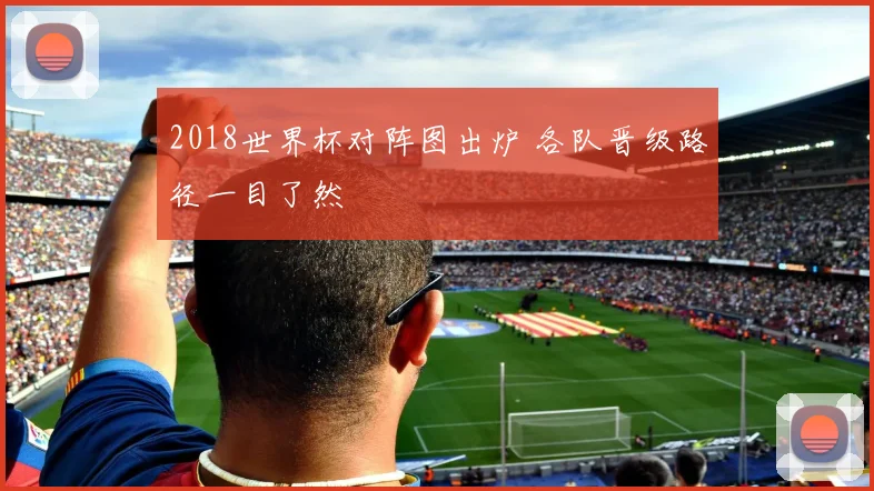 2018世界杯对阵图出炉 各队晋级路径一目了然