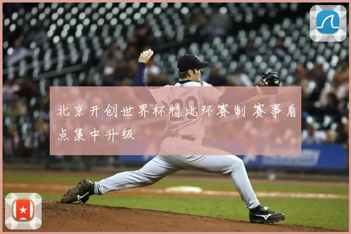 北京开创世界杯特比环赛制 赛事看点集中升级