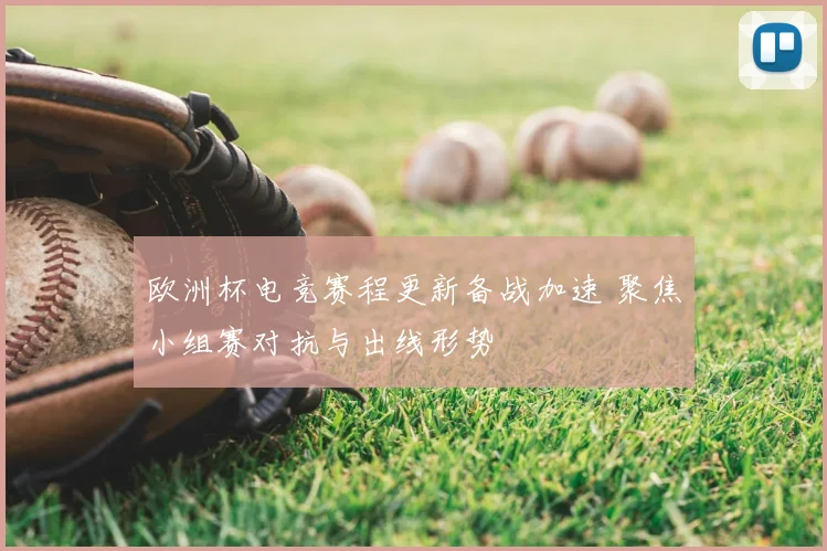 欧洲杯电竞赛程更新备战加速 聚焦小组赛对抗与出线形势