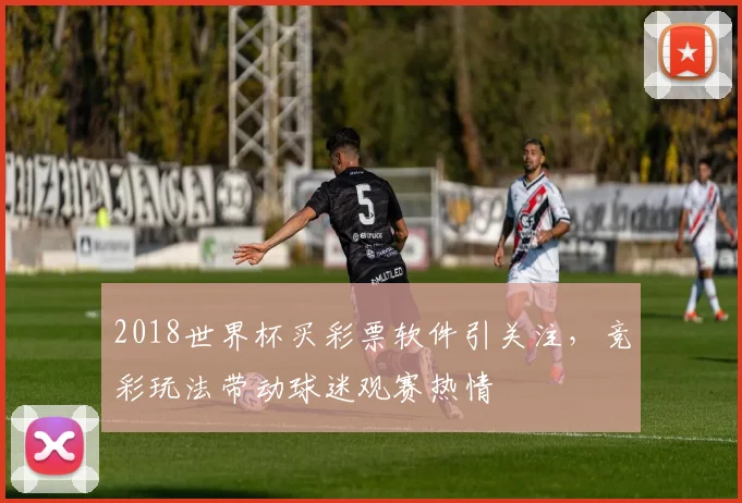 2018世界杯买彩票软件引关注，竞彩玩法带动球迷观赛热情