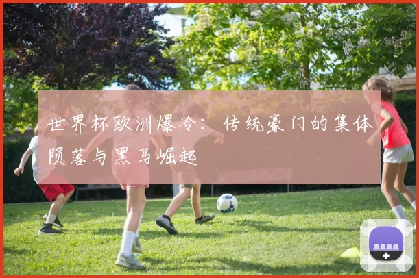 世界杯欧洲爆冷：传统豪门的集体陨落与黑马崛起