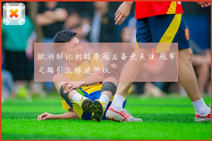 欧洲杯比利时夺冠后备受关注 冠军之路引发球迷热议