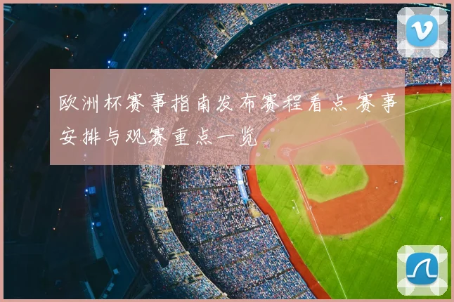 欧洲杯赛事指南发布赛程看点 赛事安排与观赛重点一览