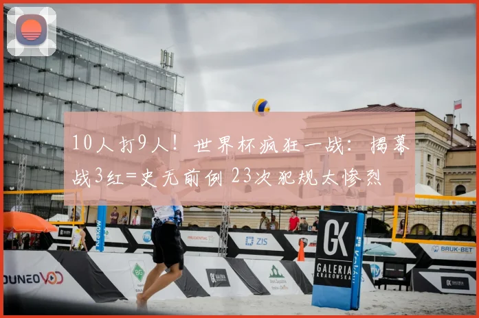 10人打9人！世界杯疯狂一战：揭幕战3红=史无前例 23次犯规太惨烈
