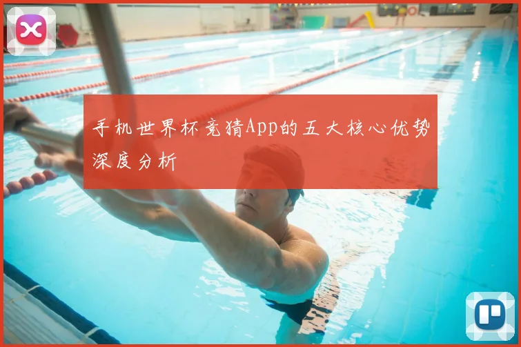 手机世界杯竞猜App的五大核心优势深度分析