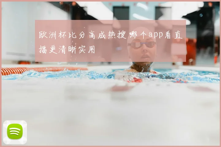 欧洲杯比分高成热搜 哪个app看直播更清晰实用