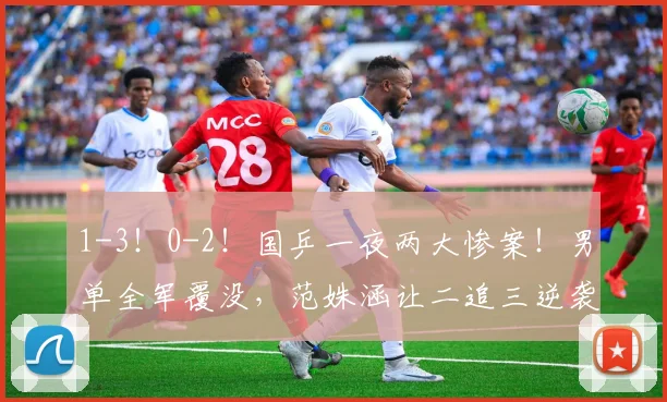 1-3!0-2!国乒一夜两大惨案!男单全军覆没,范姝涵让二追三逆袭