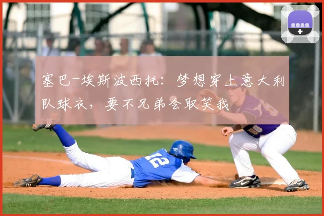 塞巴-埃斯波西托：梦想穿上意大利队球衣，要不兄弟会取笑我