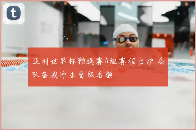亚洲世界杯预选赛A组赛程出炉 各队备战冲击晋级名额
