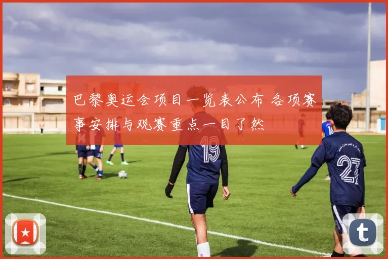 巴黎奥运会项目一览表公布 各项赛事安排与观赛重点一目了然