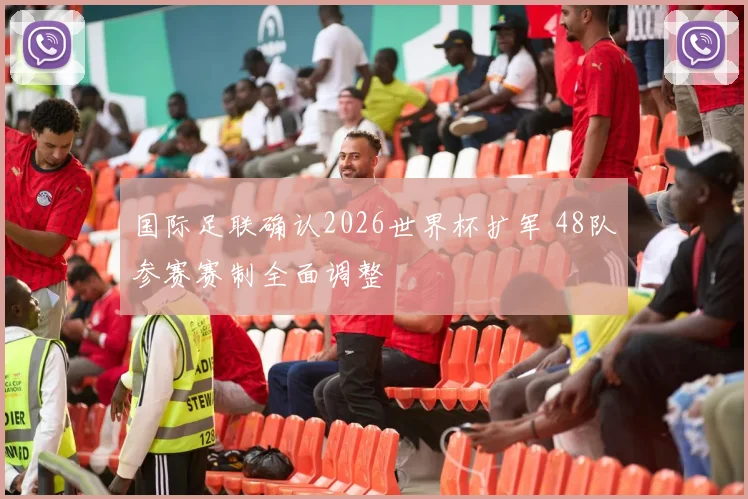 国际足联确认2026世界杯扩军 48队参赛赛制全面调整