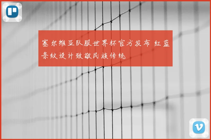 塞尔维亚队服世界杯官方发布 红蓝条纹设计致敬民族传统