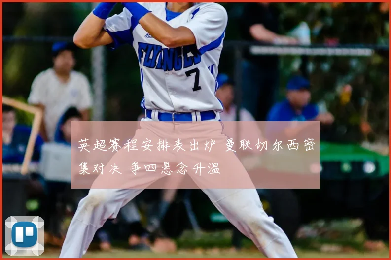 英超赛程安排表出炉 曼联切尔西密集对决 争四悬念升温