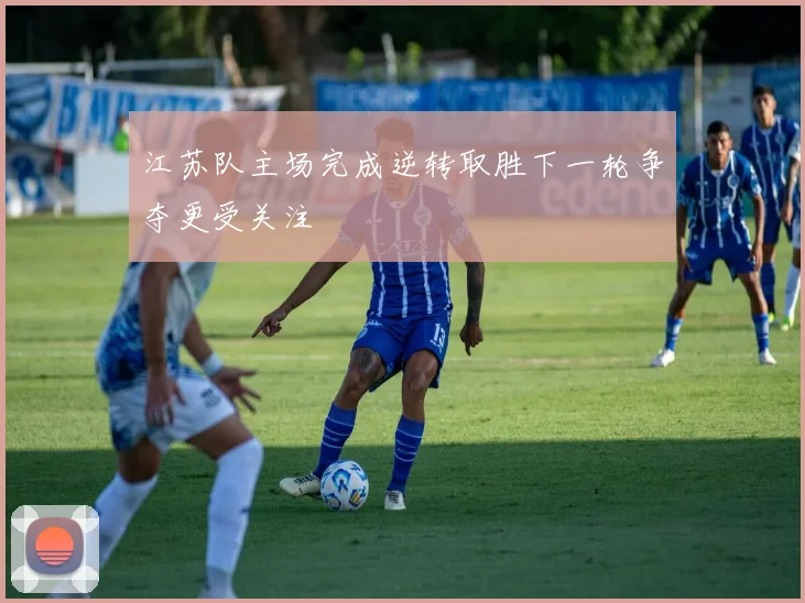 江苏队主场完成逆转取胜下一轮争夺更受关注