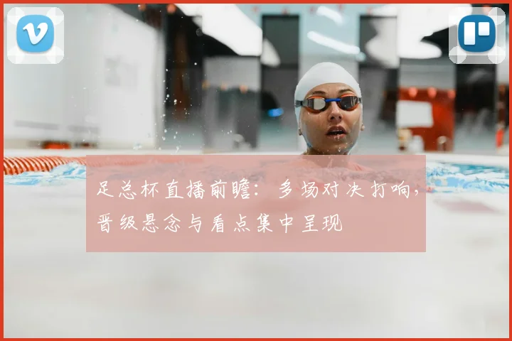 足总杯直播前瞻：多场对决打响，晋级悬念与看点集中呈现